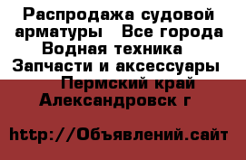 Распродажа судовой арматуры - Все города Водная техника » Запчасти и аксессуары   . Пермский край,Александровск г.